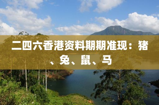 二四六香港资料期期准现：猪、兔、鼠、马