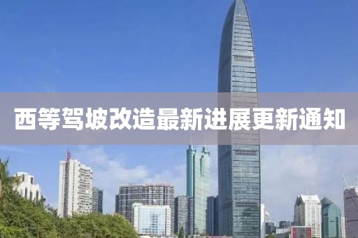 西等驾坡改造最新进展更新通知