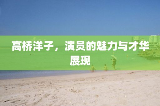 高桥洋子，演员的魅力与才华展现
