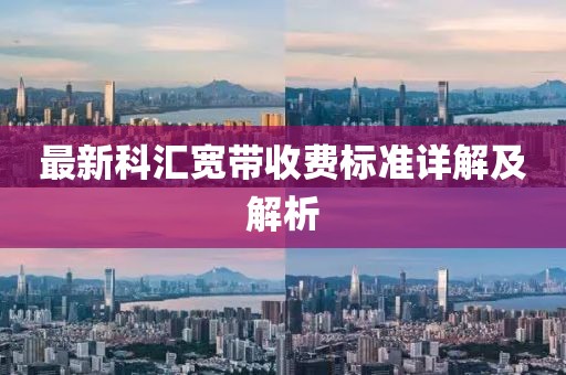 最新科汇宽带收费标准详解及解析