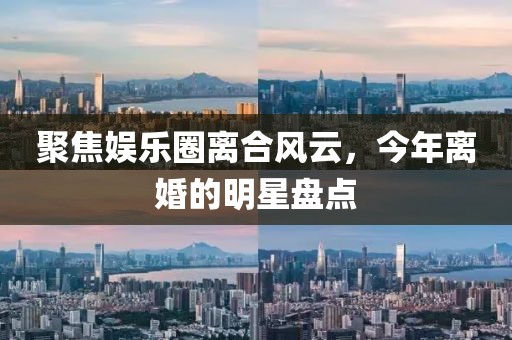 聚焦娱乐圈离合风云，今年离婚的明星盘点