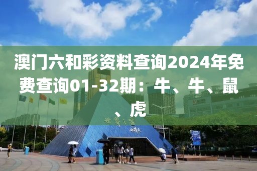 澳门六和彩资料查询2024年免费查询01-32期：牛、牛、鼠、虎