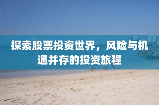 探索股票投资世界，风险与机遇并存的投资旅程