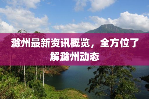 滁州最新资讯概览，全方位了解滁州动态