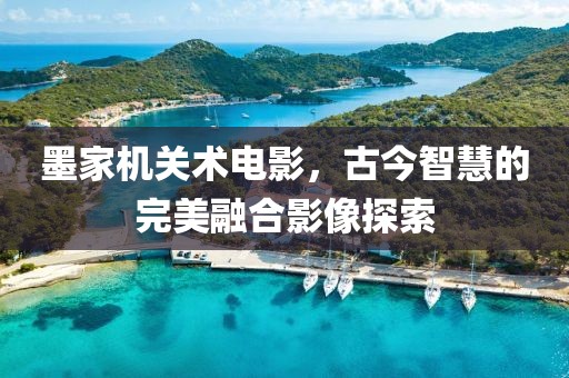 墨家机关术电影，古今智慧的完美融合影像探索