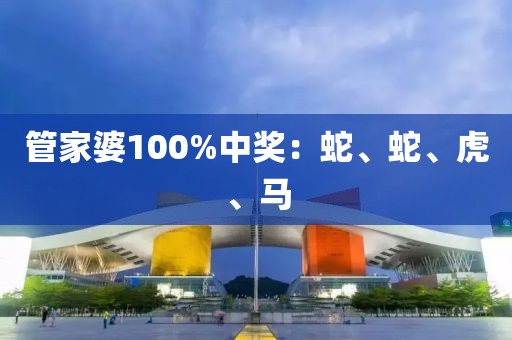 管家婆100%中奖：蛇、蛇、虎、马