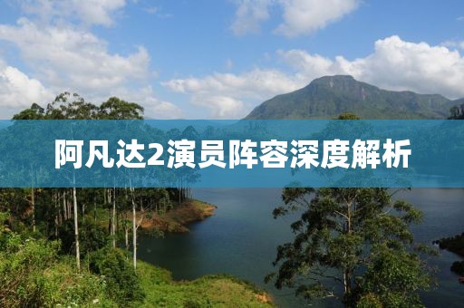 阿凡达2演员阵容深度解析