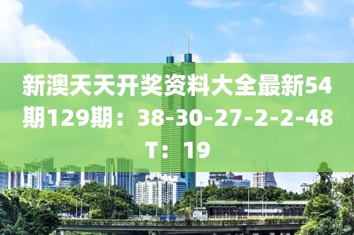 新澳天天开奖资料大全最新54期129期：38-30-27-2-2-48T：19