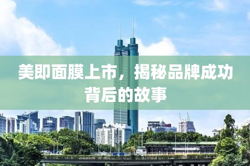 美即面膜上市，揭秘品牌成功背后的故事
