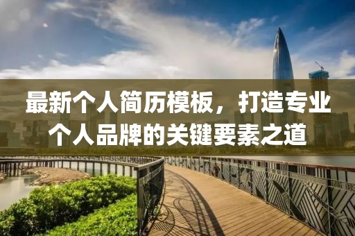 最新个人简历模板，打造专业个人品牌的关键要素之道