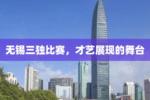 无锡三独比赛，才艺展现的舞台