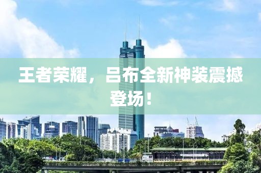 王者荣耀，吕布全新神装震撼登场！