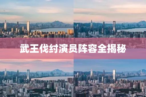 武王伐纣演员阵容全揭秘