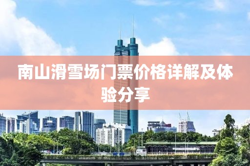 南山滑雪场门票价格详解及体验分享