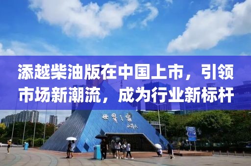 添越柴油版在中国上市，引领市场新潮流，成为行业新标杆