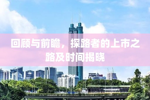 回顾与前瞻，探路者的上市之路及时间揭晓