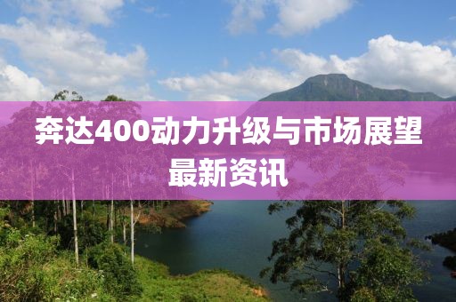 奔达400动力升级与市场展望最新资讯