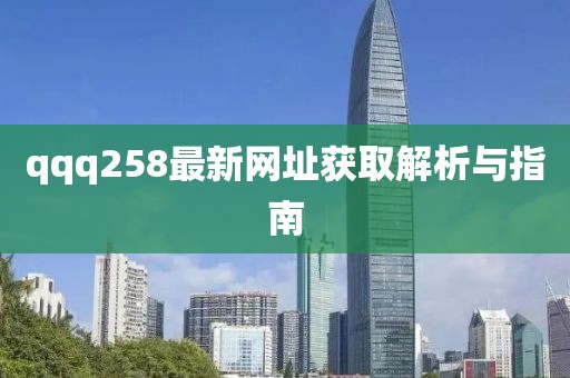 qqq258最新网址获取解析与指南