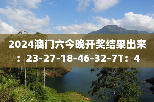 2024澳门六今晚开奖结果出来：23-27-18-46-32-7T：4