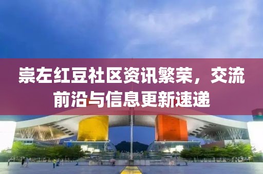 崇左红豆社区资讯繁荣，交流前沿与信息更新速递