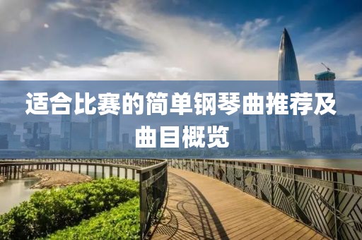 适合比赛的简单钢琴曲推荐及曲目概览
