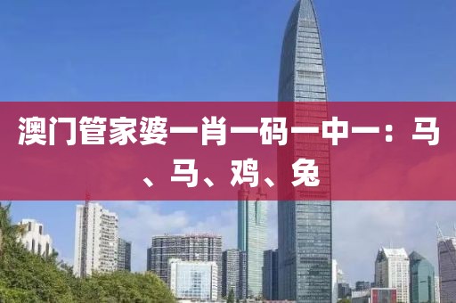 澳门管家婆一肖一码一中一：马、马、鸡、兔