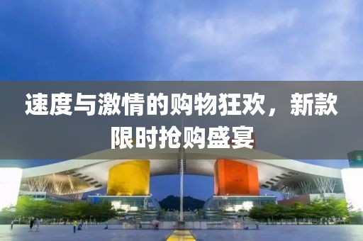 速度与激情的购物狂欢，新款限时抢购盛宴