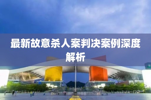 最新故意杀人案判决案例深度解析