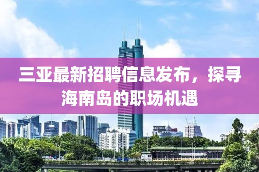 三亚最新招聘信息发布，探寻海南岛的职场机遇