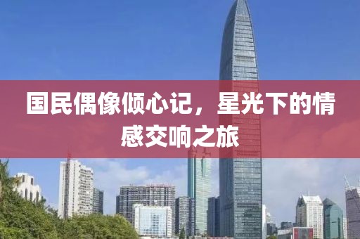 国民偶像倾心记，星光下的情感交响之旅