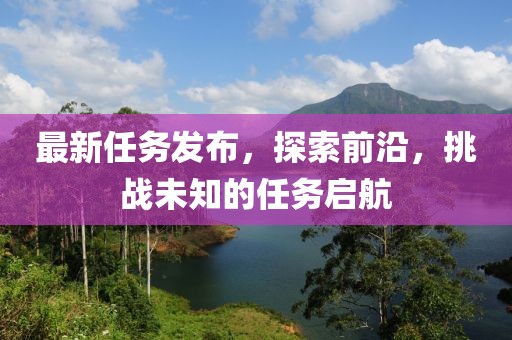 最新任务发布，探索前沿，挑战未知的任务启航