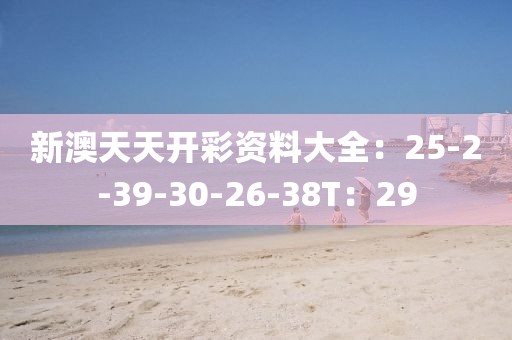 新澳天天开彩资料大全：25-2-39-30-26-38T：29