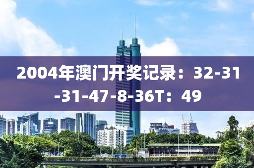 2004年澳门开奖记录：32-31-31-47-8-36T：49