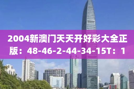 2004新澳门天天开好彩大全正版：48-46-2-44-34-15T：10