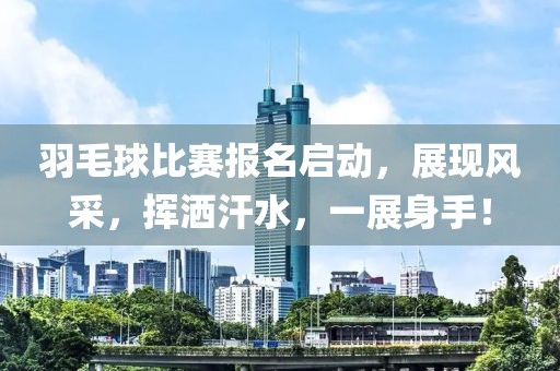 羽毛球比赛报名启动，展现风采，挥洒汗水，一展身手！