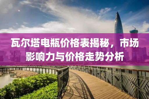 瓦尔塔电瓶价格表揭秘，市场影响力与价格走势分析