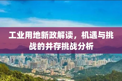 工业用地新政解读，机遇与挑战的并存挑战分析