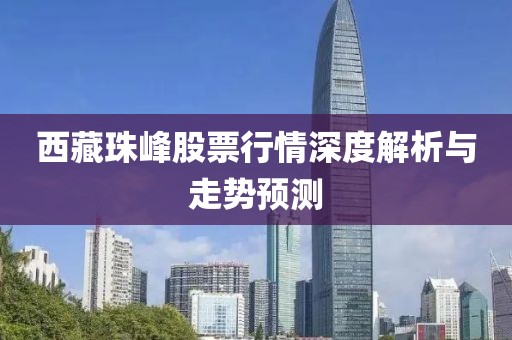 西藏珠峰股票行情深度解析与走势预测