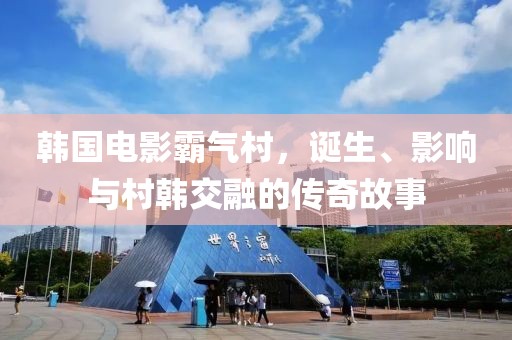 韩国电影霸气村，诞生、影响与村韩交融的传奇故事