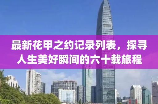 最新花甲之约记录列表，探寻人生美好瞬间的六十载旅程