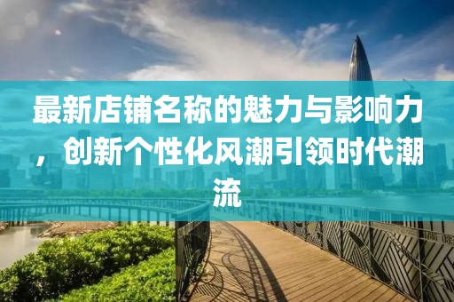 最新店铺名称的魅力与影响力，创新个性化风潮引领时代潮流