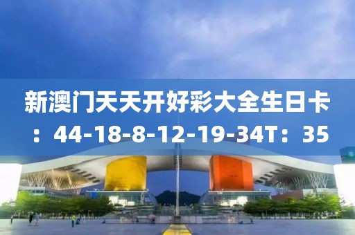 新澳门天天开好彩大全生日卡：44-18-8-12-19-34T：35