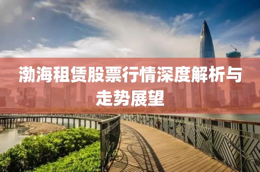 渤海租赁股票行情深度解析与走势展望
