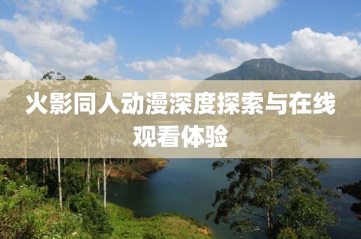 火影同人动漫深度探索与在线观看体验