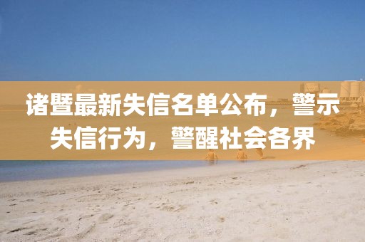 诸暨最新失信名单公布，警示失信行为，警醒社会各界