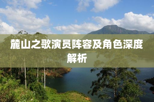麓山之歌演员阵容及角色深度解析
