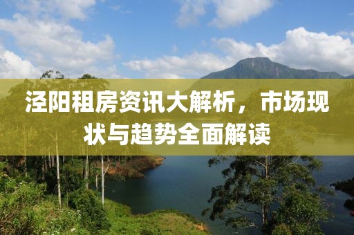 泾阳租房资讯大解析，市场现状与趋势全面解读