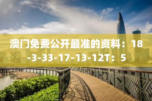 澳门免费公开最准的资料：18-3-33-17-13-12T：5