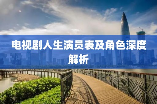 电视剧人生演员表及角色深度解析