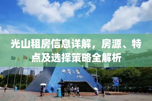 光山租房信息详解，房源、特点及选择策略全解析